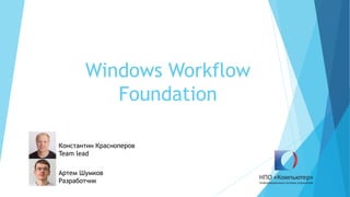 Windows Workflow
Foundation
Константин Красноперов
Team lead
Артем Шумков
Разработчик
 