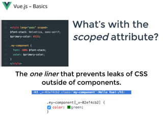 Vue.js – Basics
What’s with theWhat’s with the
scoped scoped attribute?attribute?
TheThe one linerone liner that prevents leaks of CSSthat prevents leaks of CSS
outside of components.outside of components.
 