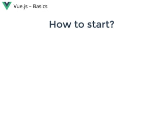 How to start?How to start?
Vue.js – Basics
 