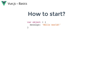 var object = {
message: 'Hello world!'
}
How to start?How to start?
Vue.js – Basics
 