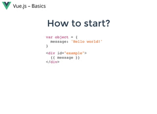 var object = {
message: 'Hello world!'
}
How to start?How to start?
Vue.js – Basics
<div id="example">
{{ message }}
</div>
 