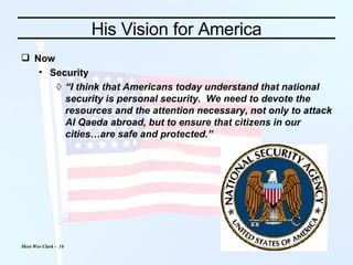 His Vision for America Now Security “ I think that Americans today understand that national security is personal security.  We need to devote the resources and the attention necessary, not only to attack Al Qaeda abroad, but to ensure that citizens in our cities…are safe and protected.” 