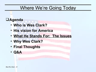 Where We’re Going Today Agenda Who is Wes Clark? His vision for America What He Stands For:  The Issues Why Wes Clark? Final Thoughts Q&A 