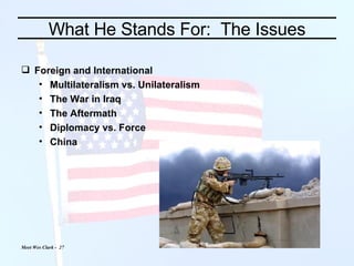 What He Stands For:  The Issues Foreign and International Multilateralism vs. Unilateralism The War in Iraq The Aftermath Diplomacy vs. Force China 