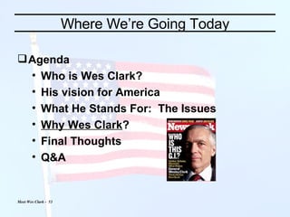 Where We’re Going Today Agenda Who is Wes Clark? His vision for America What He Stands For:  The Issues Why Wes Clark ? Final Thoughts Q&A 