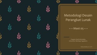 Metodologi Desain
Perangkat Lunak
~ ~ Meet 05 ~ ~
Program Studi Informatika
Universitas Teknologi Yogyakarta
Donny Avianto, S.T., M.T.
 