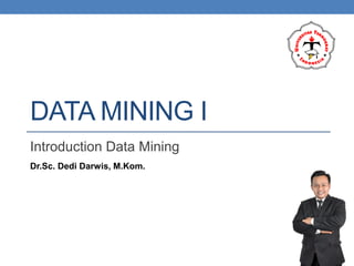 DATA MINING I
Introduction Data Mining
Dr.Sc. Dedi Darwis, M.Kom.
 