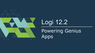 Logi 12.2
Powering Genius
Apps
 