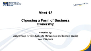 Meet 13
Choosing a Form of Business
Ownership
Compiled by:
Lecturer Team for Introduction to Management and Business Courses
Year 2020/2021
 