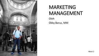 MARKETING 
MANAGEMENT 
Oleh 
Okky Barus, MM 
Meet 2 
 