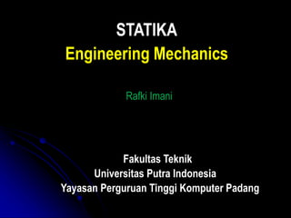 Rafki Imani
Fakultas Teknik
Universitas Putra Indonesia
STATIKA
Engineering Mechanics
Yayasan Perguruan Tinggi Komputer Padang
 