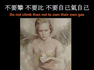 不要攀 不要比 不要自己氣自己
Do not climb than not to own their own gas
 