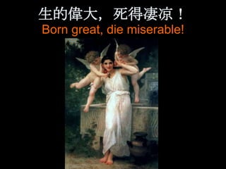 生的偉大，死得凄凉！
Born great, die miserable!
 