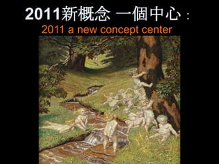 2011新概念 一個中心：
 2011 a new concept center
 