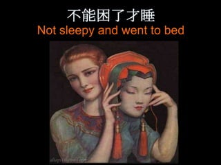 不能困了才睡
Not sleepy and went to bed
 