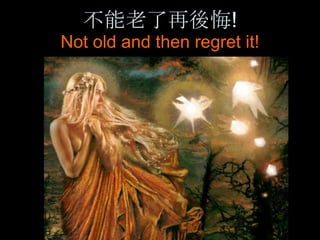 不能老了再後悔!
Not old and then regret it!
 