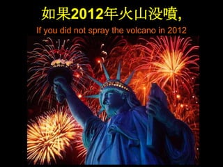 如果2012年火山没噴,
If you did not spray the volcano in 2012
 