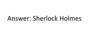 Answer: Sherlock Holmes
 