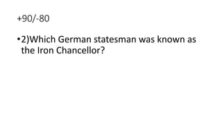 +90/-80
•2)Which German statesman was known as
the Iron Chancellor?
 