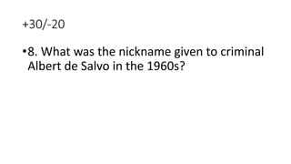 +30/-20
•8. What was the nickname given to criminal
Albert de Salvo in the 1960s?
 