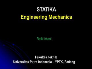Rafki Imani
Fakultas Teknik
Universitas Putra Indonesia – YPTK, Padang
STATIKA
Engineering Mechanics
 