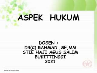 ASPEK HUKUM
Arranged by. RAHMAD,SE,MM
DOSEN :
DR(C) RAHMAD ,SE,MM
STIE HAJI AGUS SALIM
BUKITTINGGI
2021
 