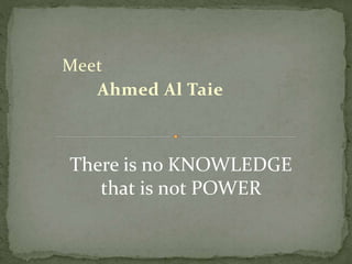 Meet
Ahmed Al Taie
There is no KNOWLEDGE
that is not POWER
 