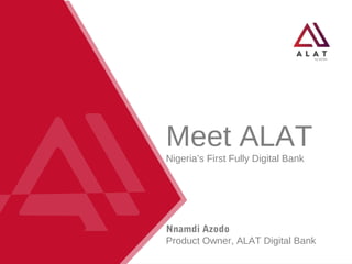 Meet ALAT
Nigeria’s First Fully Digital Bank
Nnamdi Azodo
Product Owner, ALAT Digital Bank
 