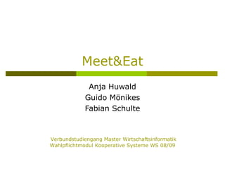Meet&Eat Anja Huwald Guido Mönikes Fabian Schulte Verbundstudiengang Master Wirtschaftsinformatik Wahlpflichtmodul Kooperative Systeme WS 08/09 