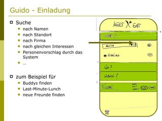 Guido - Einladung Suche nach Namen nach Standort nach Firma nach gleichen Interessen Personenvorschlag durch das System … zum Beispiel für Buddys finden Last-Minute-Lunch neue Freunde finden 