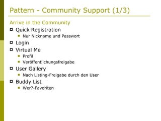 Pattern - Community Support (1/3) Arrive in the Community Quick Registration Nur Nickname und Passwort Login Virtual Me Profil Veröffentlichungsfreigabe User Gallery Nach Listing-Freigabe durch den User Buddy List Wer?-Favoriten 