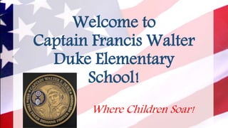 Welcome to
Captain Francis Walter
Duke Elementary
School!
Where Children Soar!
 