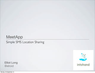 MeetApp
Elliot Long
@elroid
Simple SMS Location Sharing
Monday, 30 September 13
 