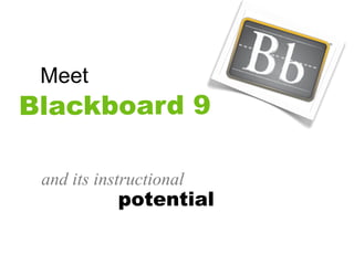 Meet
Blackboard 9

 and its instructional
            potential
 