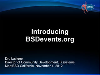Introducing
             BSDevents.org

Dru Lavigne
Director of Community Development, iXsystems
MeetBSD California, November 4, 2012
 