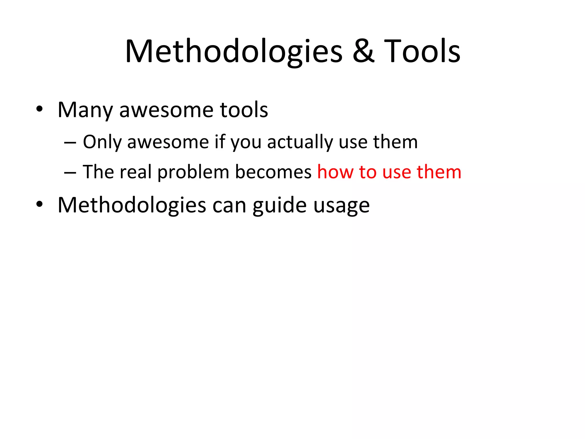 Methodologies 
& 
Tools 
• Many 
awesome 
tools 
– Only 
awesome 
if 
you 
actually 
use 
them 
– The 
real 
problem 
becomes 
how 
to 
use 
them 
• Methodologies 
can 
guide 
usage 
 
