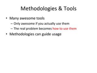 Methodologies 
& 
Tools 
• Many 
awesome 
tools 
– Only 
awesome 
if 
you 
actually 
use 
them 
– The 
real 
problem 
becomes 
how 
to 
use 
them 
• Methodologies 
can 
guide 
usage 
 