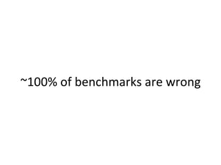 ~100% 
of 
benchmarks 
are 
wrong 
 