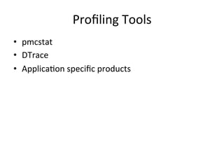 Profiling 
Tools 
• pmcstat 
• DTrace 
• ApplicaOon 
specific 
products 
 