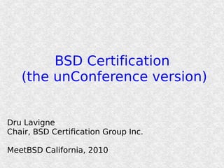 BSD Certification
(the unConference version)
Dru Lavigne
Chair, BSD Certification Group Inc.
MeetBSD California, 2010
 