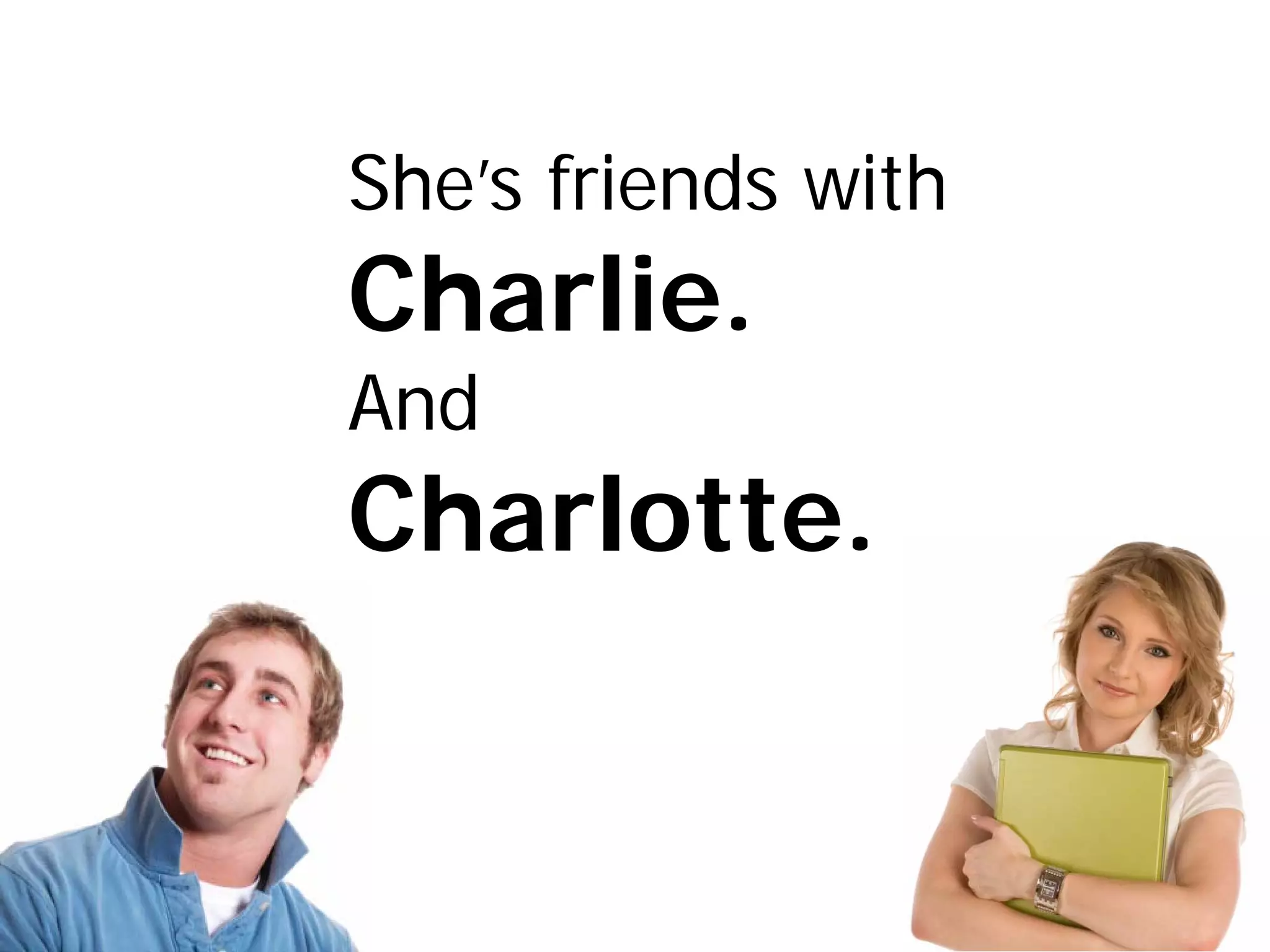 She’s friends with
Charlie.
And
Charlotte.
 