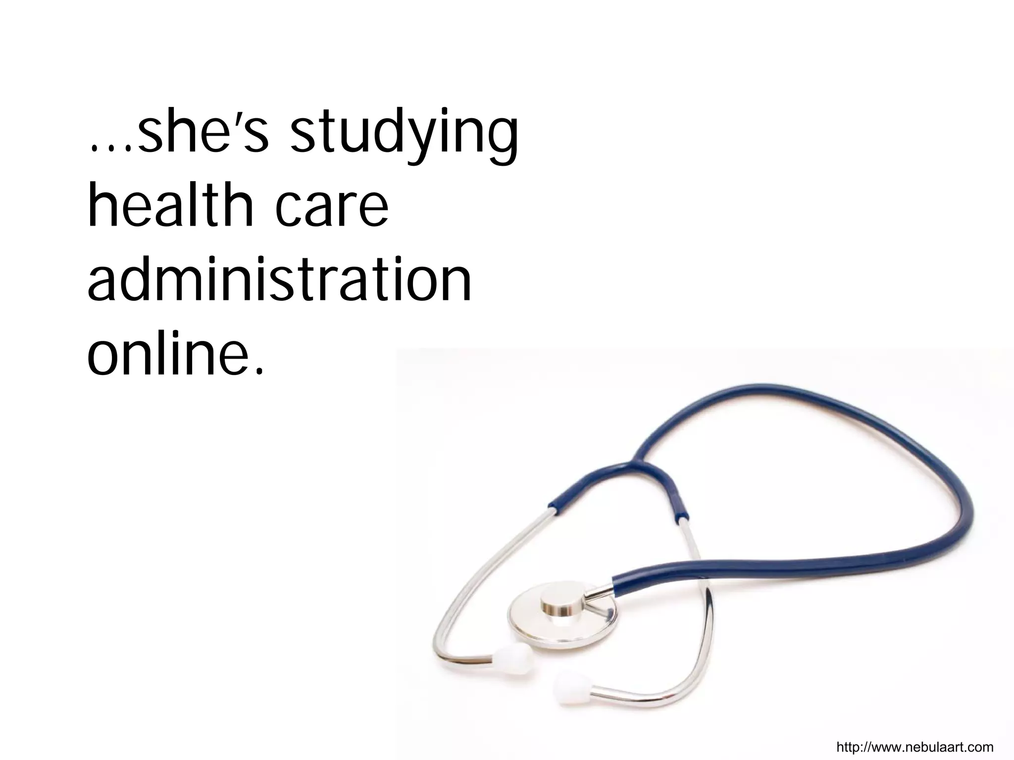 …she’s studying
health care
administration
online.




                  http://www.nebulaart.com
 