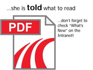 …she is told what to read

                  …don’t forget to
                  check “What’s
                  New” on the
                  Intranet!
 