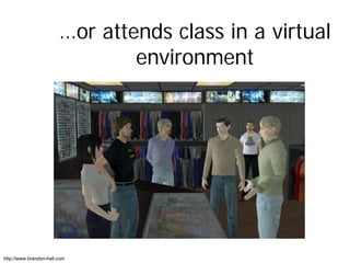 …or attends class in a virtual
                                environment




http://www.brandon-hall.com
 