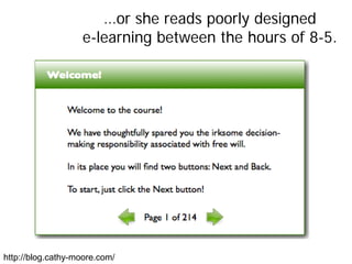…or she reads poorly designed
                   e-learning between the hours of 8-5.




http://blog.cathy-moore.com/
 