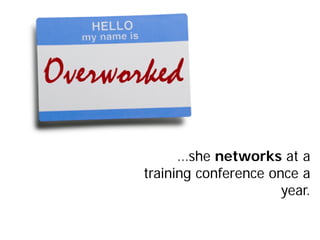 …she networks at a
training conference once a
                      year.
 