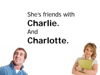 She’s friends with
Charlie.
And
Charlotte.
 