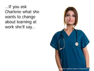 …If you ask
Charlene what she
wants to change
about learning at
work she’ll say…




                    © Photographer: Geotrac | Agency: Dreamstime.com
 