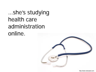 …she’s studying
health care
administration
online.




                  http://www.nebulaart.com
 