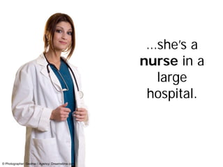…she’s a
                                                   nurse in a
                                                     large
                                                    hospital.



© Photographer: Geotrac | Agency: Dreamstime.com
 
